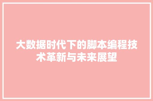 大数据时代下的脚本编程技术革新与未来展望 Web前端