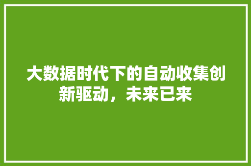 大数据时代下的自动收集创新驱动，未来已来