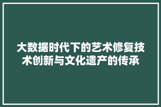 大数据时代下的艺术修复技术创新与文化遗产的传承