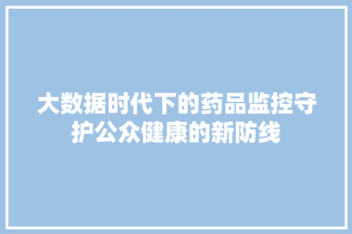 大数据时代下的药品监控守护公众健康的新防线 SEO教程