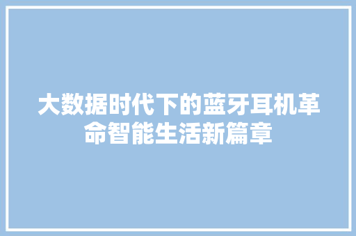 大数据时代下的蓝牙耳机革命智能生活新篇章