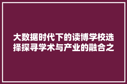 大数据时代下的读博学校选择探寻学术与产业的融合之路