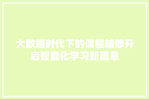 大数据时代下的课程辅修开启智能化学习新篇章