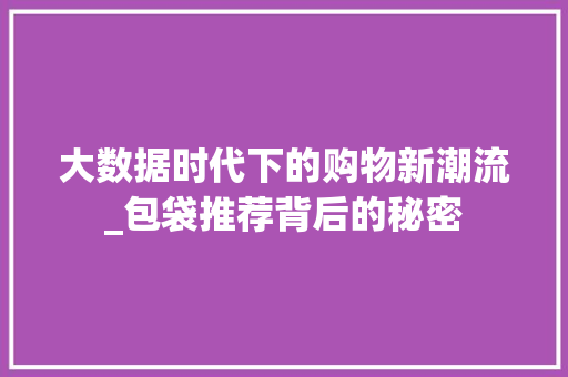 大数据时代下的购物新潮流_包袋推荐背后的秘密
