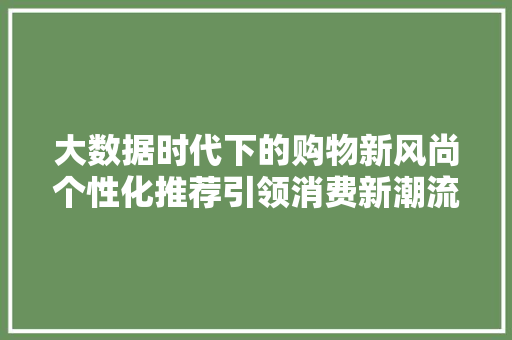 大数据时代下的购物新风尚个性化推荐引领消费新潮流