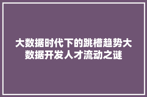 大数据时代下的跳槽趋势大数据开发人才流动之谜 友链在线