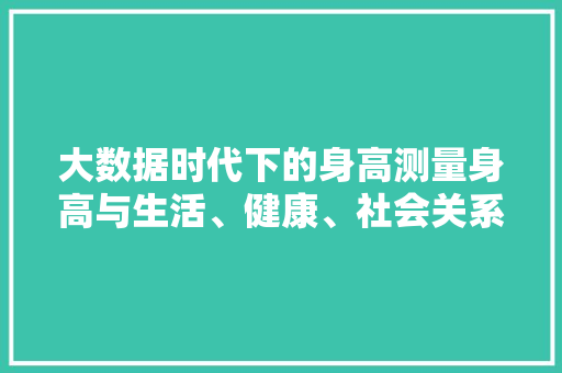 大数据时代下的身高测量身高与生活、健康、社会关系的新视角