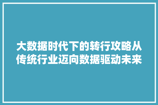 大数据时代下的转行攻略从传统行业迈向数据驱动未来