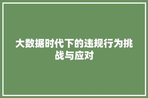 大数据时代下的违规行为挑战与应对