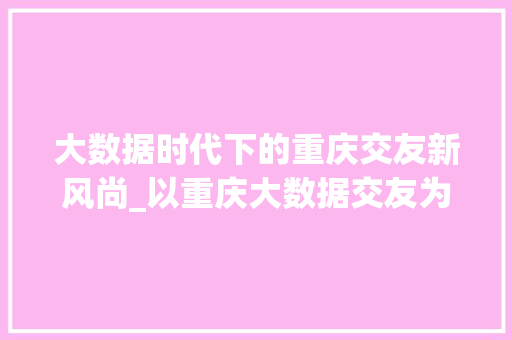 大数据时代下的重庆交友新风尚_以重庆大数据交友为例