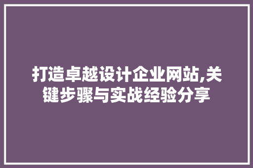 打造卓越设计企业网站,关键步骤与实战经验分享