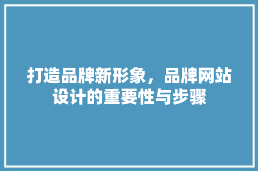 打造品牌新形象，品牌网站设计的重要性与步骤 打造品牌新形象，品牌网站设计的重要性与步骤 服务器/数据库