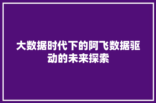 大数据时代下的阿飞数据驱动的未来探索