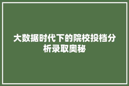 大数据时代下的院校投档分析录取奥秘