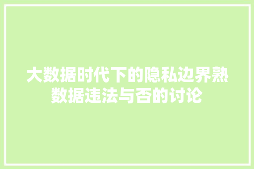 大数据时代下的隐私边界熟数据违法与否的讨论