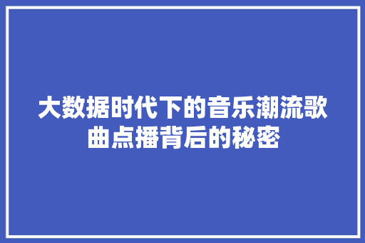 大数据时代下的音乐潮流歌曲点播背后的秘密