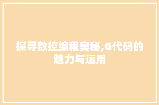 探寻数控编程奥秘,G代码的魅力与运用