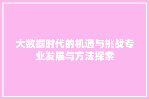大数据时代的机遇与挑战专业发展与方法探索