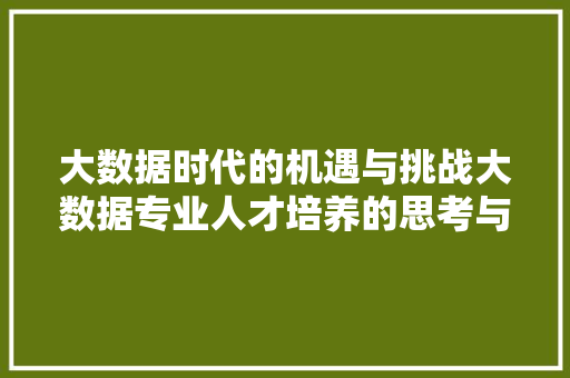 大数据时代的机遇与挑战大数据专业人才培养的思考与方法