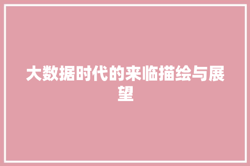 大数据时代的来临描绘与展望