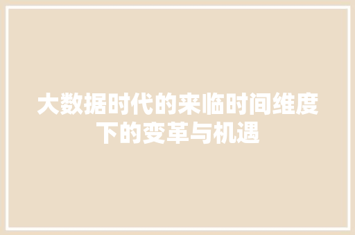 大数据时代的来临时间维度下的变革与机遇