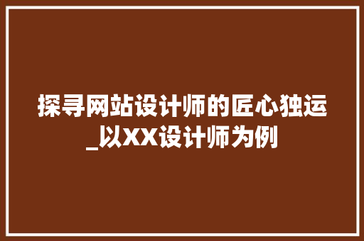 探寻网站设计师的匠心独运_以XX设计师为例 探寻网站设计师的匠心独运_以XX设计师为例 友链在线