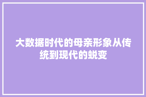 大数据时代的母亲形象从传统到现代的蜕变