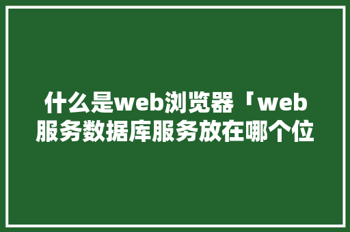 什么是web浏览器「web服务数据库服务放在哪个位置」 什么是web浏览器「web服务数据库服务放在哪个位置」 服务器/数据库