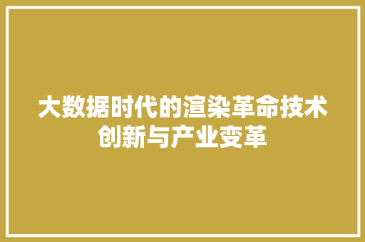 大数据时代的渲染革命技术创新与产业变革 大数据时代的渲染革命技术创新与产业变革