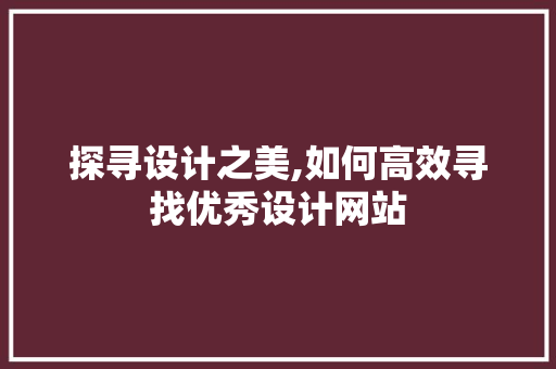 探寻设计之美,如何高效寻找优秀设计网站