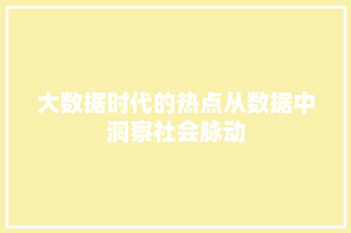 大数据时代的热点从数据中洞察社会脉动 大数据时代的热点从数据中洞察社会脉动