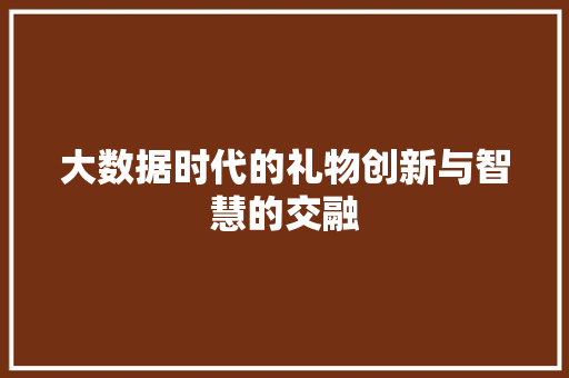 大数据时代的礼物创新与智慧的交融