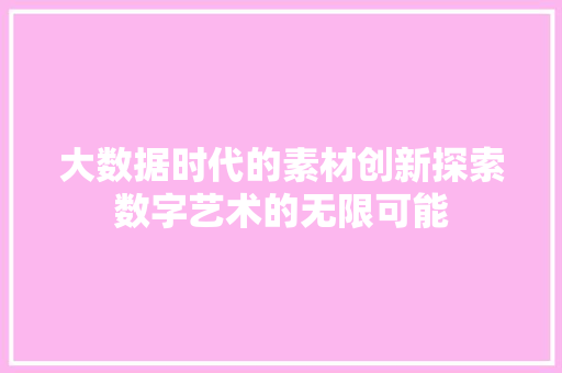 大数据时代的素材创新探索数字艺术的无限可能