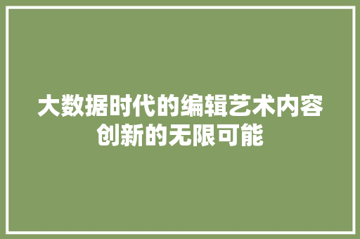 大数据时代的编辑艺术内容创新的无限可能