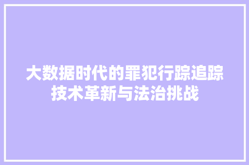 大数据时代的罪犯行踪追踪技术革新与法治挑战