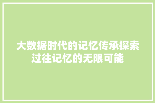 大数据时代的记忆传承探索过往记忆的无限可能