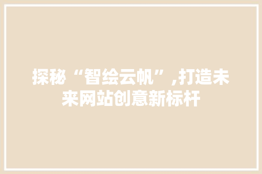 探秘“智绘云帆”,打造未来网站创意新标杆