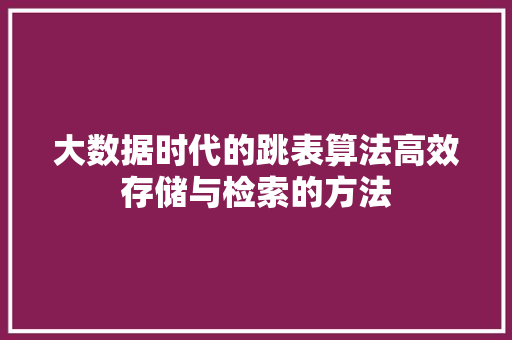 大数据时代的跳表算法高效存储与检索的方法