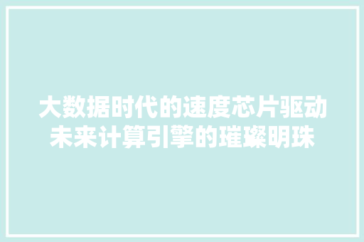 大数据时代的速度芯片驱动未来计算引擎的璀璨明珠