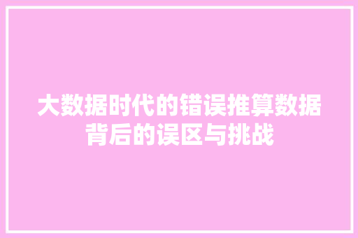 大数据时代的错误推算数据背后的误区与挑战