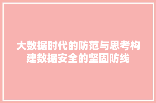 大数据时代的防范与思考构建数据安全的坚固防线