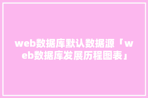 web数据库默认数据源「web数据库发展历程图表」 建站教程