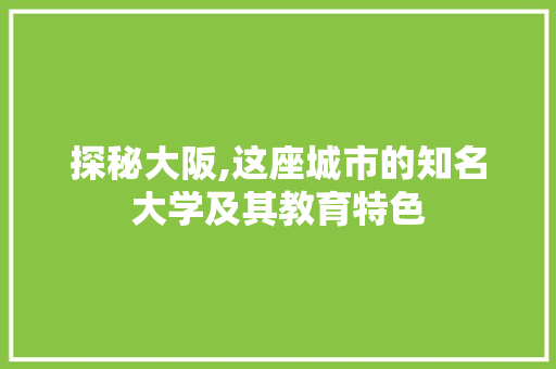 探秘大阪,这座城市的知名大学及其教育特色