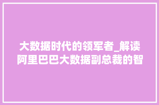 大数据时代的领军者_解读阿里巴巴大数据副总裁的智慧之路