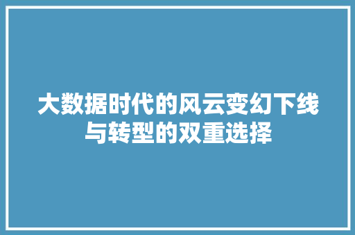 大数据时代的风云变幻下线与转型的双重选择