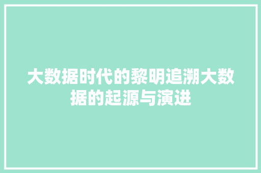 大数据时代的黎明追溯大数据的起源与演进