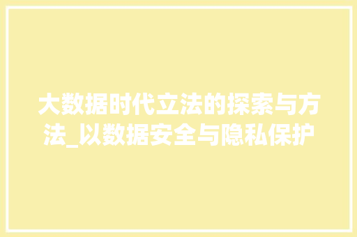 大数据时代立法的探索与方法_以数据安全与隐私保护为切入点