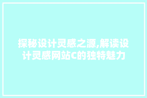探秘设计灵感之源,解读设计灵感网站C的独特魅力
