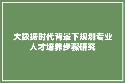 大数据时代背景下规划专业人才培养步骤研究