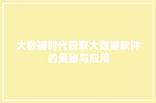 大数据时代获取大数据软件的奥秘与应用